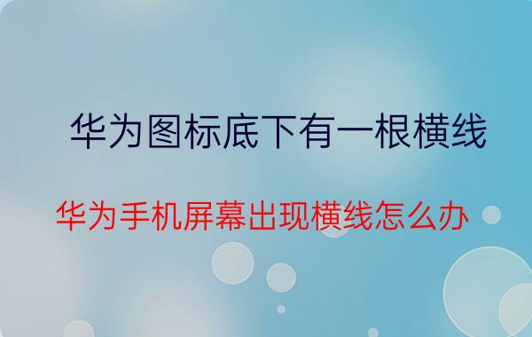 华为图标底下有一根横线 华为手机屏幕出现横线怎么办？